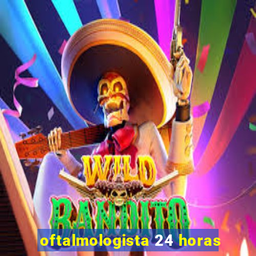 oftalmologista 24 horas